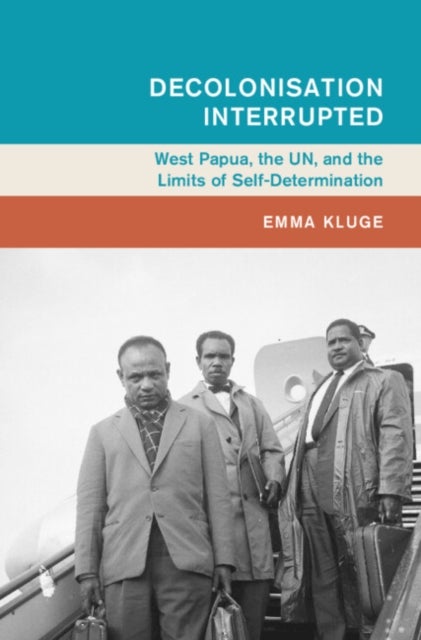Decolonisation Interrupted - West Papua, the UN, and the Limits of Self-Determination