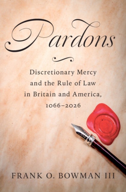 Pardons - Discretionary Mercy and the Rule of Law in Britain and America, 1066–2026