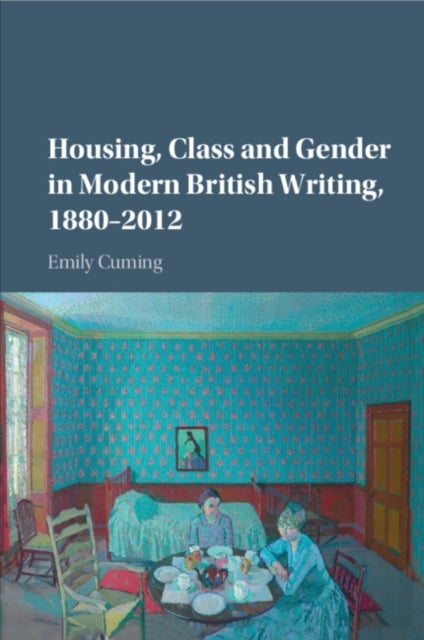 Housing, Class and Gender in Modern British Writing, 1880–2012