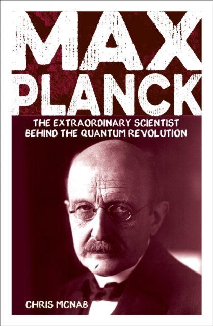 Max Planck - The Extraordinary Scientist Behind the Quantum Revolution