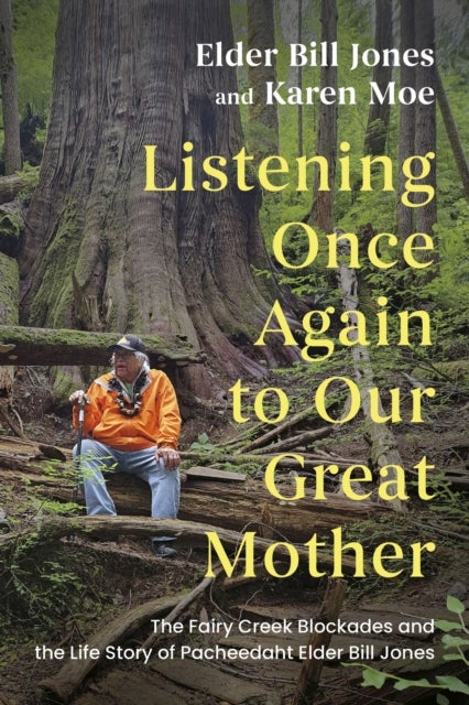 Listening Once Again to Our Great Mother - The Fairy Creek Blockades and the Life Story of Pacheedaht Elder Bill Jones