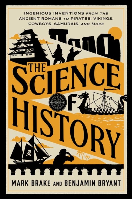 The Science of History - Ingenious Inventions from the Ancient Romans to Pirates, Vikings, Cowboys, Samurai, and More