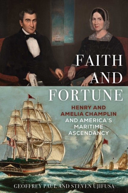 Faith and Fortune - Henry and Amelia Champlin and America's Maritime Ascendancy