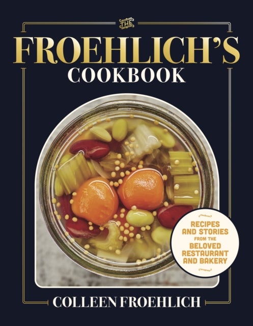The Froehlich's Cookbook - Recipes and Stories from the Beloved Restaurant and Bakery