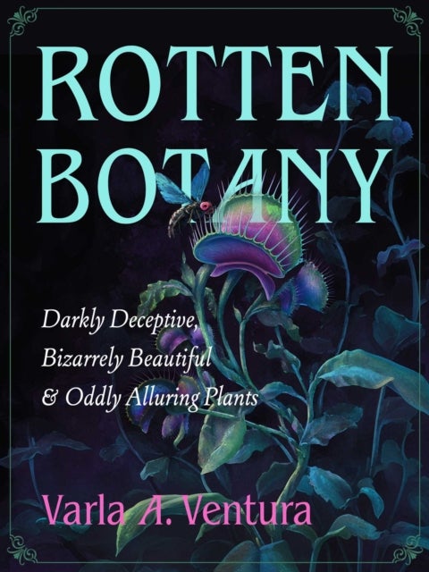 Rotten Botany - Darkly Deceptive, Bizarrely Beautiful & Oddly Alluring Plants