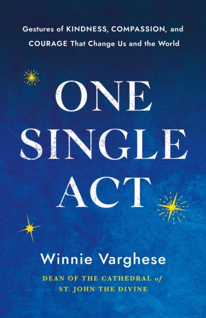 One Single Act - Gestures of Kindness, Compassion, and Courage that Change Us and the World