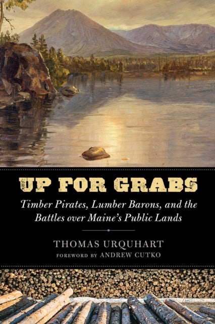 Up for Grabs - Timber Pirates, Lumber Barons, and the Battles Over Maine's Public Lands