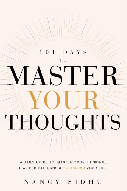 101 Days to Master Your Thoughts - A Daily Guide To Master Your Thinking, Heal Old Patterns & Transform Your Life.