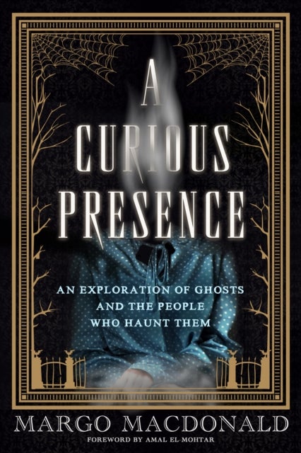 A Curious Presence - An Exploration of Ghosts and the People who Haunt Them