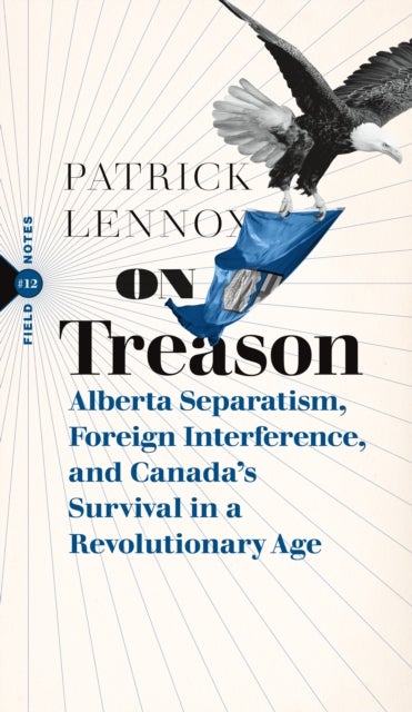 On Treason - Alberta Separatism, Foreign Interference, and Canada's Survival in a Revolutionary Age