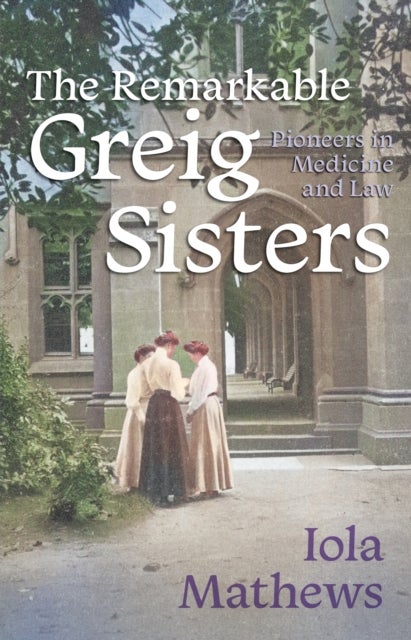 The Remarkable Greig Sisters - Pioneers in Medicine and Law