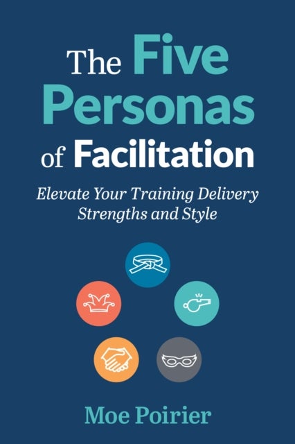 The Five Personas of Facilitation - Elevate Your Training Delivery Strengths and Style