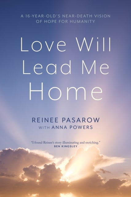 Love Will Lead Me Home - A Sixteen-Year-Old’s Near-Death Vision of Hope for Humanity