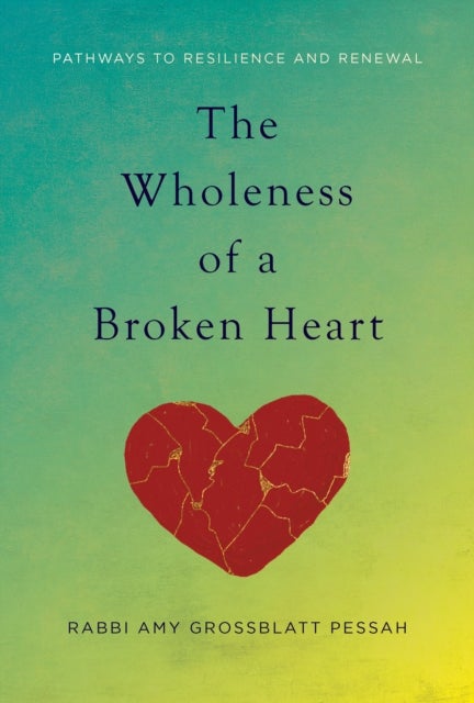 The Wholeness of a Broken Heart - Pathways to Resilience and Renewal