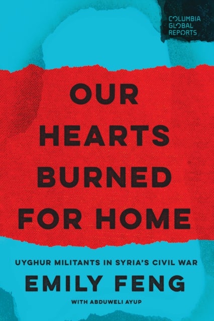 Our Hearts Burned for Home - Uyghur Militants in Syria’s Civil War