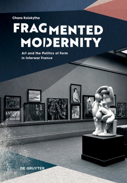 Fragmented Modernity - Art and the Politics of Form in Interwar France