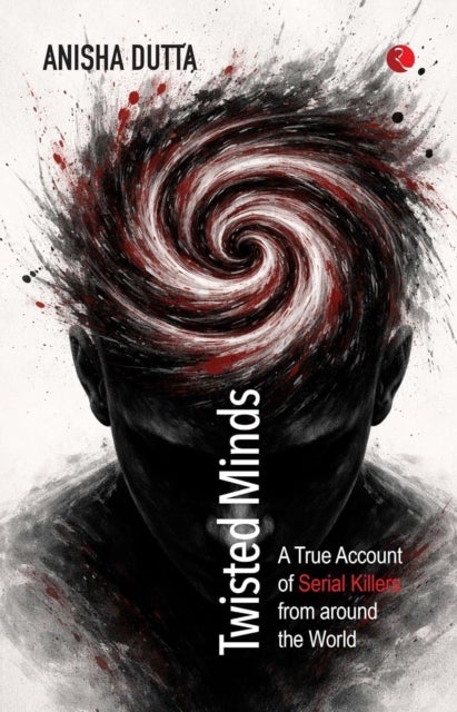 Twisted Minds - A True Account of Serial Killers from Around the World