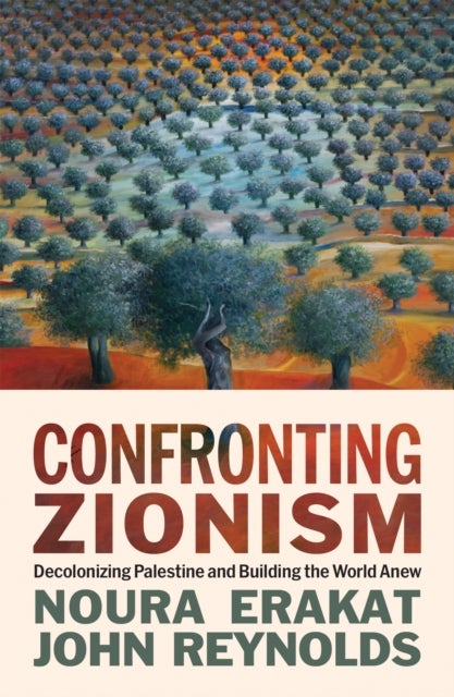 Confronting Zionism - Decolonizing Palestine and Building the World Anew
