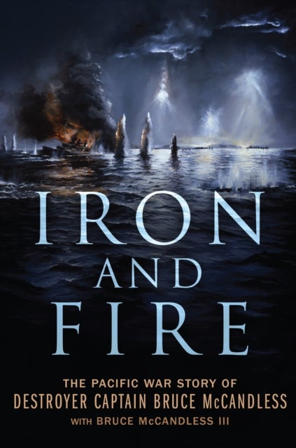 Iron and Fire - The Pacific War Story of Destroyer Captain Bruce McCandless