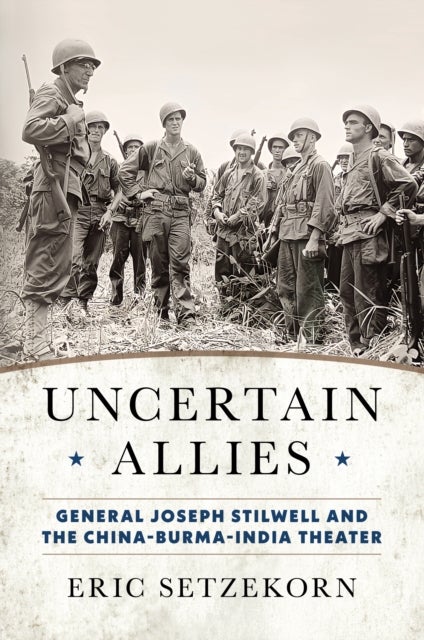 Uncertain Allies - General Joseph Stilwell and the China-Burma-India Theater