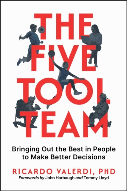The Five-Tool Team - Bringing Out the Best in People to Make Better Decisions