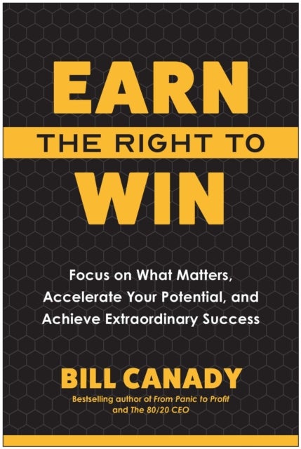 Earn the Right to Win - Focus on What Matters, Accelerate Your Potential, and Achieve Extraordinary Success