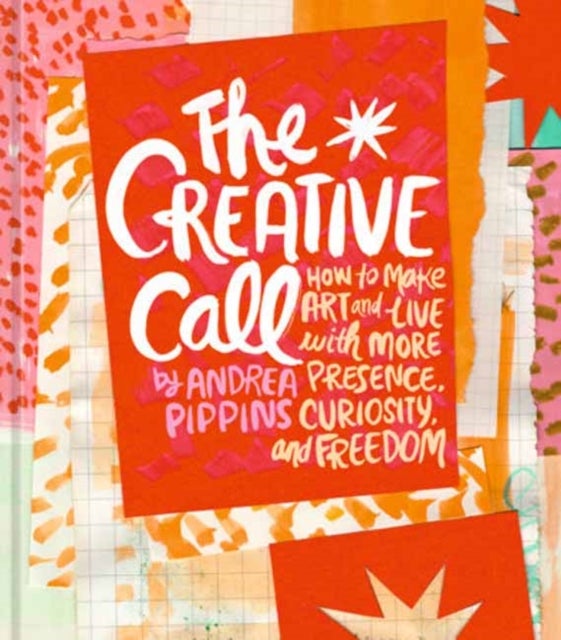 The Creative Call - How to Make Art and Live with More Presence, Curiosity, and Freedom