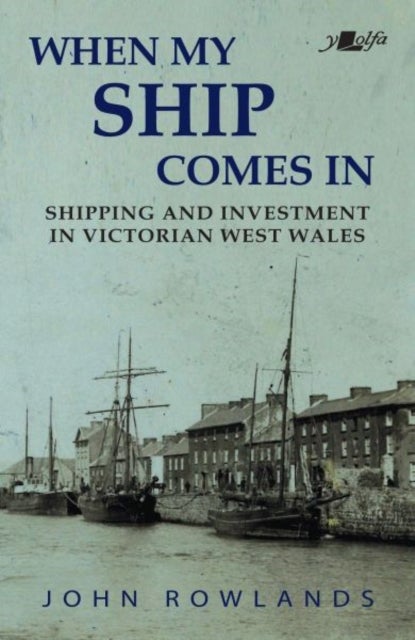 When My Ship Comes Home - Shipping and Investment in Victorian West Wales