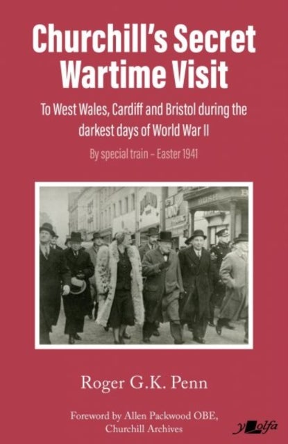 Churchill's Secret Wartime Visit - To west Wales, Cardiff and Bristol during the darkest days of World War II