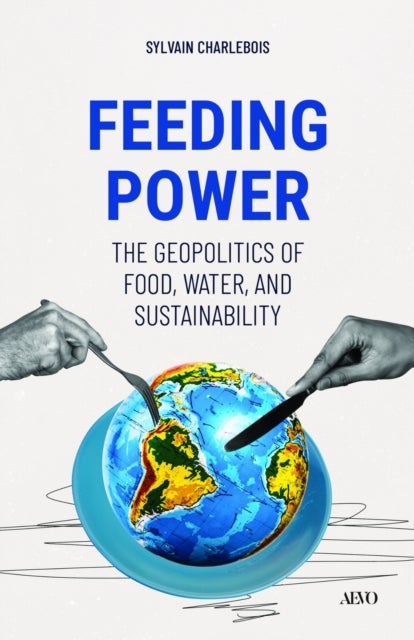 Feeding Power - The Geopolitics of Food, Water, and Sustainability