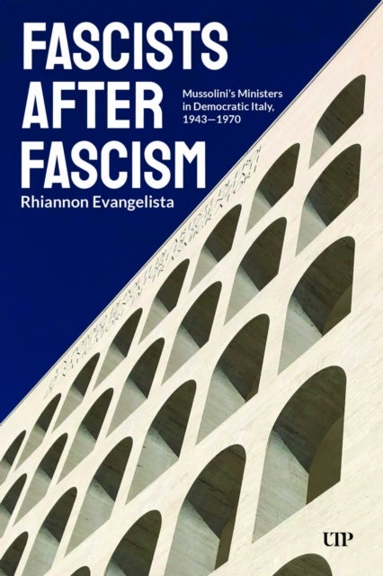 Fascists After Fascism - Mussolini's Ministers in Democratic Italy, 1943-1970