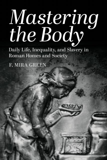 Mastering the Body - Daily Life, Inequality, and Slavery in Roman Homes and Society