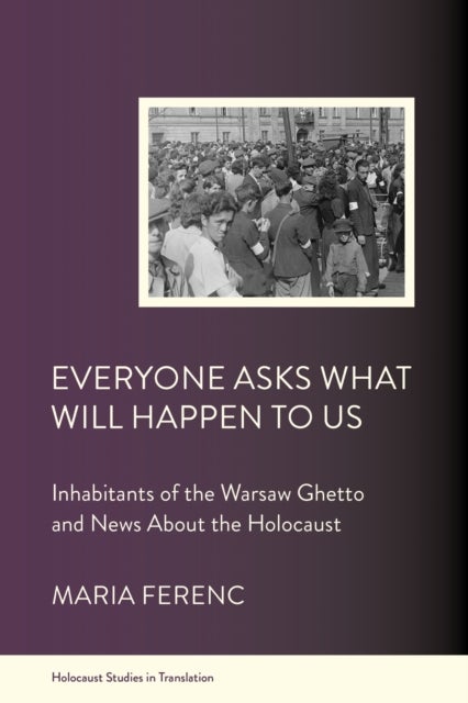 Everyone Asks What Will Happen to Us - Inhabitants of the Warsaw Ghetto and News About the Holocaust