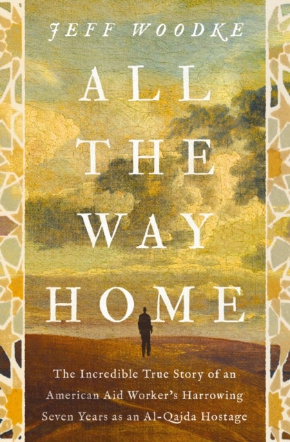 All the Way Home - The Incredible True Story of an American Aid Worker's Harrowing Seven Years as an Al-Qaida Hostage