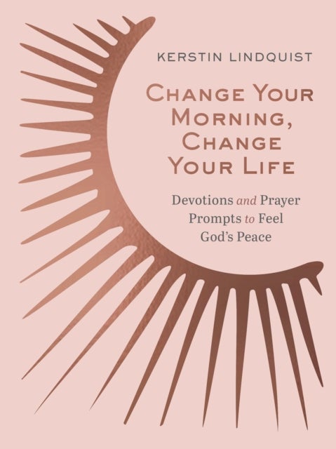 Change Your Morning, Change Your Life - Devotions and Prayer Prompts to Feel God’s Peace (A 50-Day Devotional)