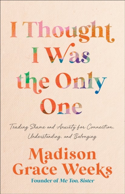 I Thought I Was the Only One - Trading Shame and Anxiety for Connection, Understanding, and Belonging