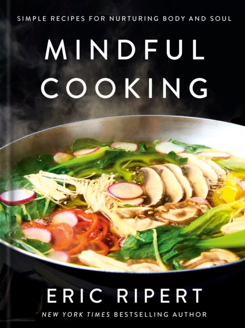 Mindful Cooking - Simple Recipes for Nurturing Body and Soul: A Plant-Based Cookbook