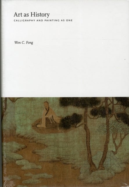 Art as History – Essays on Chinese Painting History - Calligraphy and Painting as One