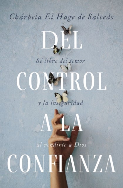 Del control a la confianza - Se libre del temor y la inseguridad al rendirte a Dios