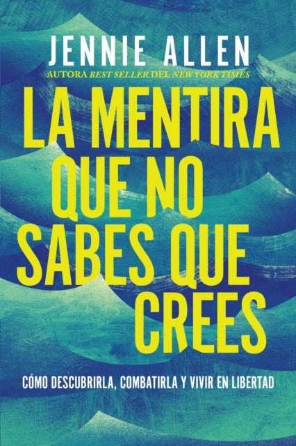 La mentira que no sabes que crees - Como descubrirla, combatirla y vivir en libertad