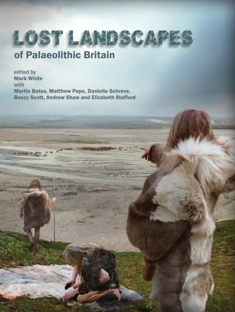 Lost Landscapes of Palaeolithic Britain - The contribution of projects funded by the Aggregates Levy Sustainability Fund 2002-2011