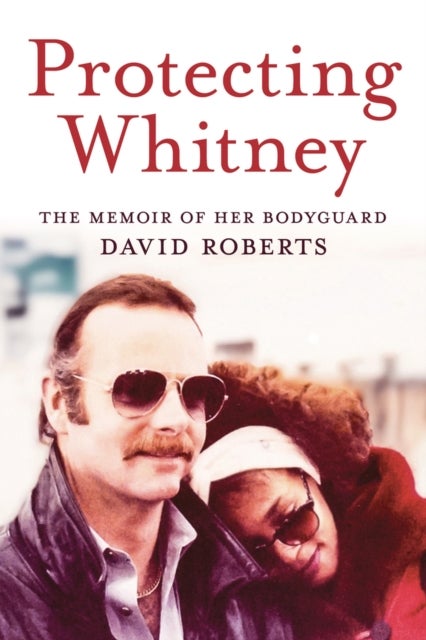 Protecting Whitney - The Memoir of Her Bodyguard