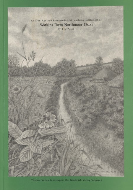 Iron Age and Romano-British Enclosed Settlement at Watkins Farm, Northmoor, Oxon - The Windrush Valley, Volume 1