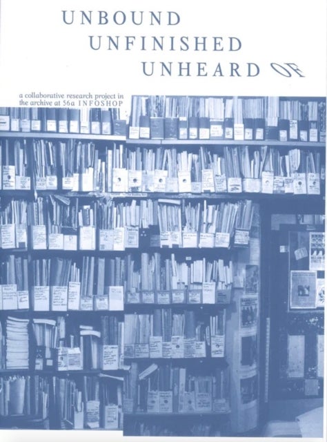 Unbound Unfinished Unheard Of - a collaborative research project in the archive at 56a Infoshop