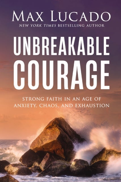 Unbreakable Courage - Strong Faith in an Age of Anxiety, Chaos, and Exhaustion