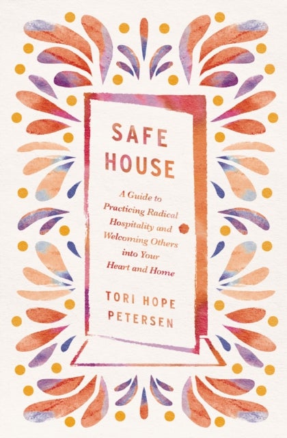 Safe House - A Guide to Practicing Radical Hospitality and Welcoming Others into Your Heart and Home