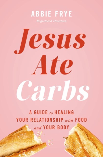 Jesus Ate Carbs - A Guide to Healing Your Relationship with Food and Your Body