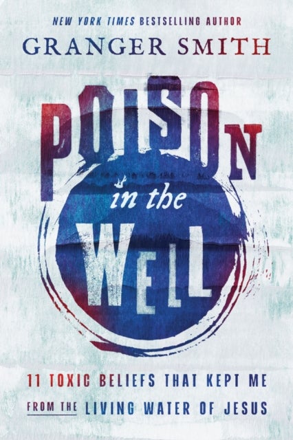 Poison in the Well - 11 Toxic Beliefs That Kept Me from the Living Water of Jesus