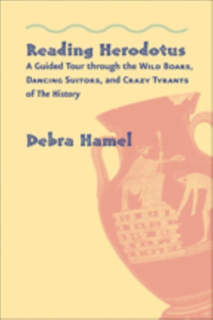 Reading Herodotus - A Guided Tour through the Wild Boars, Dancing Suitors, and Crazy Tyrants of The History