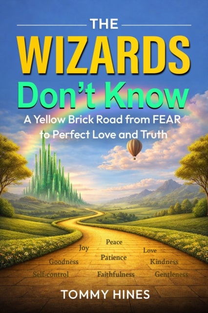 The Wizard Didn''t Know - A Yellow Brick Road from FEAR to Perfect Love and Truth